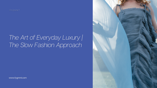 The Art of Everyday Luxury: FYGMNT’s Commitment to Slow Fashion & Sustainability
